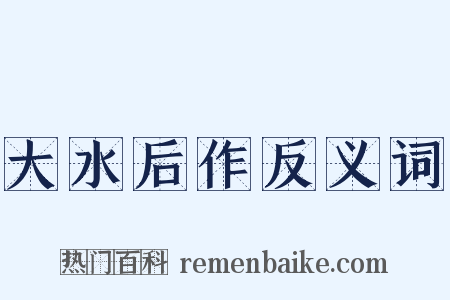 大水后作反义词是什么意思的图片